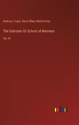 The Dabisten Or School of Manners: Vol. III - Anthony Troyer,David Shea,Muhsin Fani - cover