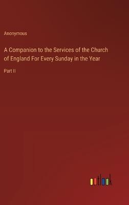 A Companion to the Services of the Church of England For Every Sunday in the Year: Part II - Anonymous - cover
