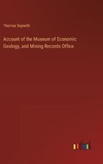 Account of the Museum of Economic Geology, and Mining Records Office