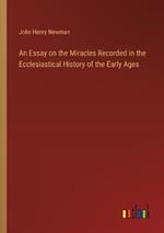 An Essay on the Miracles Recorded in the Ecclesiastical History of the Early Ages