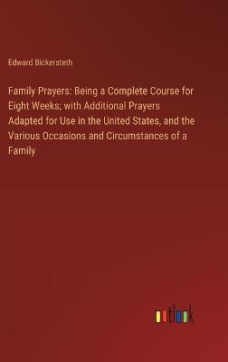 Family Prayers: Being a Complete Course for Eight Weeks; with Additional Prayers Adapted for Use in the United States, and the Various Occasions and Circumstances of a Family - Edward Bickersteth - cover