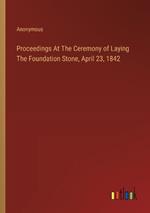 Proceedings At The Ceremony of Laying The Foundation Stone, April 23, 1842