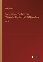 Proceedings of The American Philosophical Society Held At Philadelphia: Vol. III