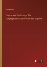 The Ancient Platforms of The Congregational Churches of New England