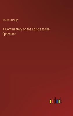 A Commentary on the Epistle to the Ephesians - Charles Hodge - cover