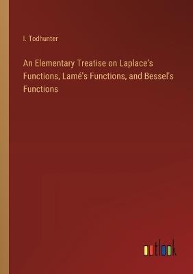 An Elementary Treatise on Laplace's Functions, Lam?'s Functions, and Bessel's Functions - I Todhunter - cover