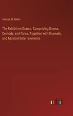 The Exhibition Drama: Comprising Drama, Comedy, and Farce, Together with Dramatic and Musical Entertainments