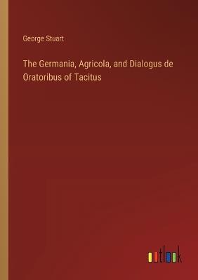 The Germania, Agricola, and Dialogus de Oratoribus of Tacitus - George Stuart - cover