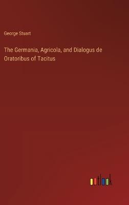 The Germania, Agricola, and Dialogus de Oratoribus of Tacitus - George Stuart - cover