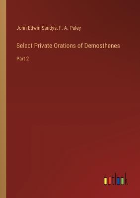 Select Private Orations of Demosthenes: Part 2 - F A Paley,John Edwin Sandys - cover