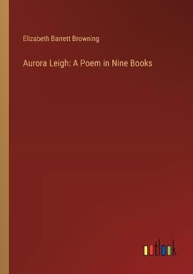 Aurora Leigh: A Poem in Nine Books - Elizabeth Barrett Browning - cover