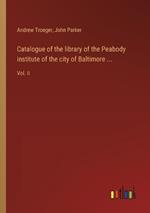 Catalogue of the library of the Peabody institute of the city of Baltimore ...: Vol. II