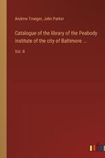 Catalogue of the library of the Peabody institute of the city of Baltimore ...: Vol. II