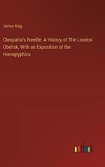 Cleopatra's Needle: A History of The London Obelisk, With an Exposition of the Hieroglyphics