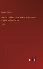 Greater London: A Narrative of Its History, Its People, and Its Places: Vol. II