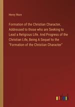 Formation of the Christian Character, Addressed to those who are Seeking to Lead a Religious Life. And Progress of the Christian Life, Being A Sequel to the 