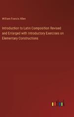 Introduction to Latin Composition Revised and Enlarged with Introductory Exercises on Elementary Constructions