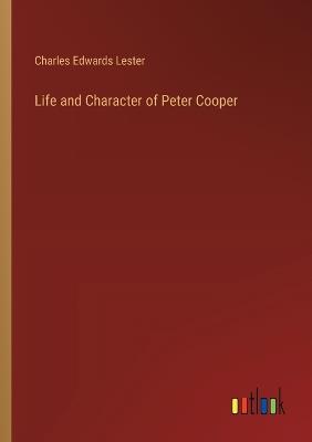 Life and Character of Peter Cooper - Charles Edwards Lester - cover