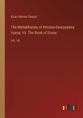 The Mahabharata of Khrisna-Dwaipayana Vyasa; VII. The Book of Drona: Vol. VII - Kisari Mohan Ganguli - cover