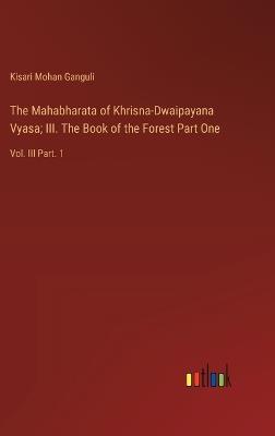 The Mahabharata of Khrisna-Dwaipayana Vyasa; III. The Book of the Forest Part One: Vol. III Part. 1 - Kisari Mohan Ganguli - cover