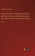 Essays. The Works of Ralph Waldo Emerson with General Index and a Memoir by James Elliot Cabot with Steel Portraits and Etchings: Vol. III