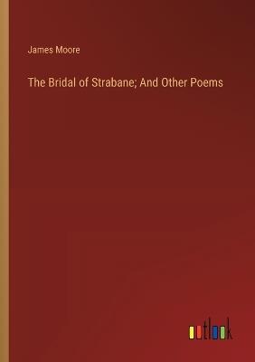 The Bridal of Strabane; And Other Poems - James Moore - cover