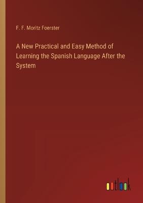 A New Practical and Easy Method of Learning the Spanish Language After the System - F F Moritz Foerster - cover