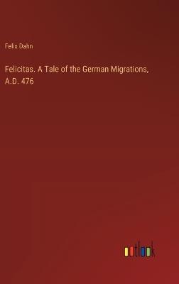 Felicitas. A Tale of the German Migrations, A.D. 476 - Felix Dahn - cover