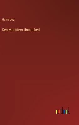 Sea Monsters Unmasked - Henry Lee - cover
