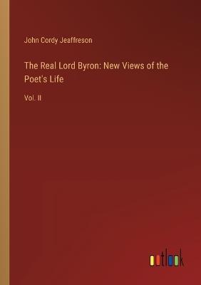 The Real Lord Byron: New Views of the Poet's Life: Vol. II - John Cordy Jeaffreson - cover