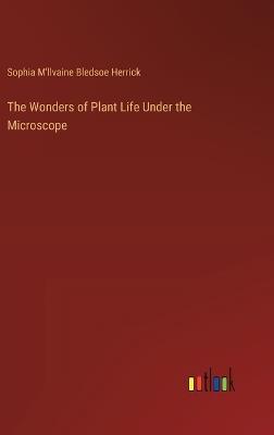 The Wonders of Plant Life Under the Microscope - Sophia M'Llvaine Bledsoe Herrick - cover