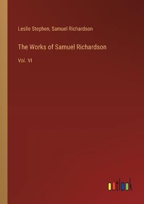 The Works of Samuel Richardson: Vol. VI - Samuel Richardson,Leslie Stephen - cover