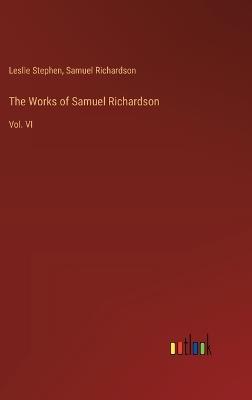 The Works of Samuel Richardson: Vol. VI - Samuel Richardson,Leslie Stephen - cover