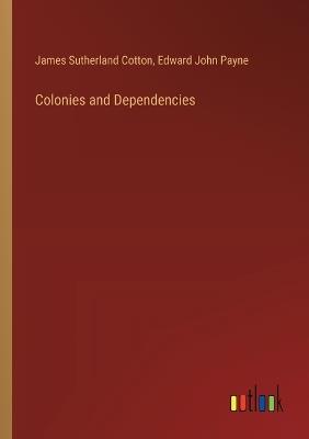 Colonies and Dependencies - James Sutherland Cotton,Edward John Payne - cover