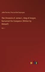 The Chronicle of James I., King of Aragon, Surnamed the Conqueror (Written by Himself): Vol. I