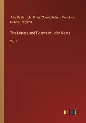 The Letters and Poems of John Keats: Vol. I - John Keats,Richard Monckton Milnes Houghton,John Gilmer Speed - cover