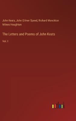 The Letters and Poems of John Keats: Vol. I - John Keats,Richard Monckton Milnes Houghton,John Gilmer Speed - cover