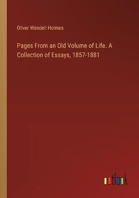 Pages From an Old Volume of Life. A Collection of Essays, 1857-1881 - Oliver Wendell Holmes - cover