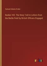 Bunker Hill. The Story Told in Letters from the Battle Field by British Officers Engaged