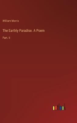 The Earthly Paradise. A Poem: Part. II - William Morris - cover