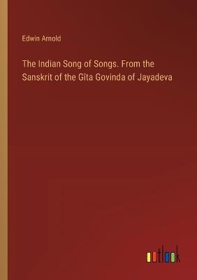 The Indian Song of Songs. From the Sanskrit of the G?ta Govinda of Jayadeva - Edwin Arnold - cover