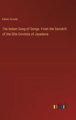 The Indian Song of Songs. From the Sanskrit of the G?ta Govinda of Jayadeva - Edwin Arnold - cover