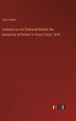 Lectures on Art Delivered before the University of Oxford in Hilary Term, 1870