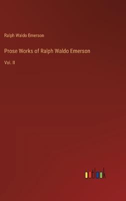 Prose Works of Ralph Waldo Emerson: Vol. II - Ralph Waldo Emerson - cover