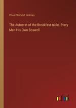 The Autocrat of the Breakfast-table. Every Man His Own Boswell