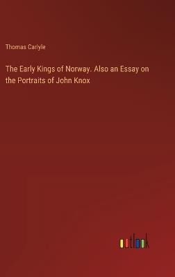 The Early Kings of Norway. Also an Essay on the Portraits of John Knox - Thomas Carlyle - cover