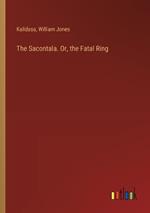 The Sacontala. Or, the Fatal Ring