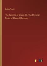 The Science of Music. Or, The Physical Basis of Musical Harmony