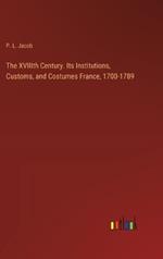 The XVIIIth Century. Its Institutions, Customs, and Costumes France, 1700-1789