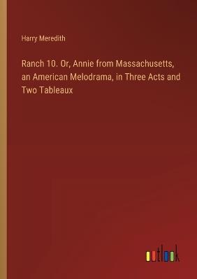 Ranch 10. Or, Annie from Massachusetts, an American Melodrama, in Three Acts and Two Tableaux - Harry Meredith - cover